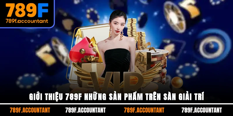 Giới thiệu 789F những sản phẩm trên sàn giải trí