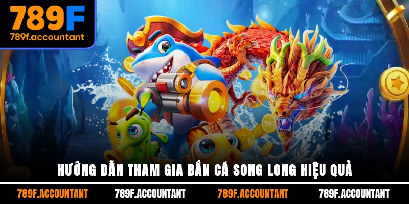 Hướng dẫn tham gia Bắn Cá Song Long hiệu quả
