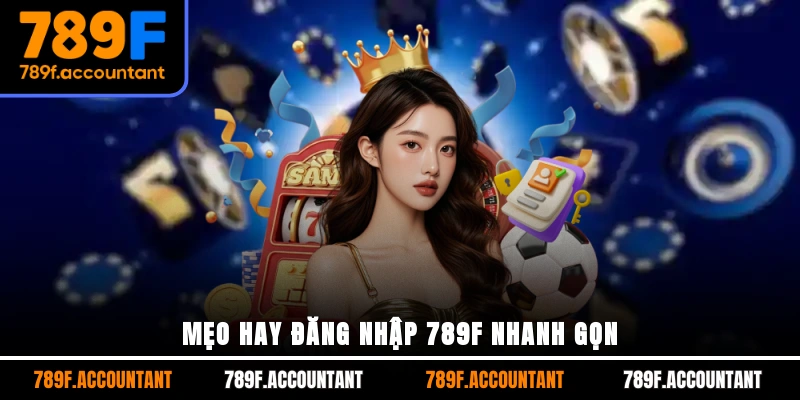 Mẹo hay đăng nhập 789F nhanh gọn