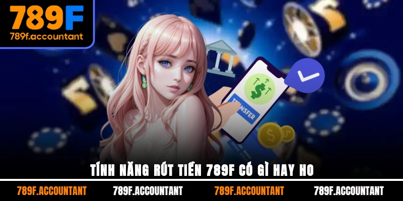 Tính năng rút tiền 789F có gì hay ho?