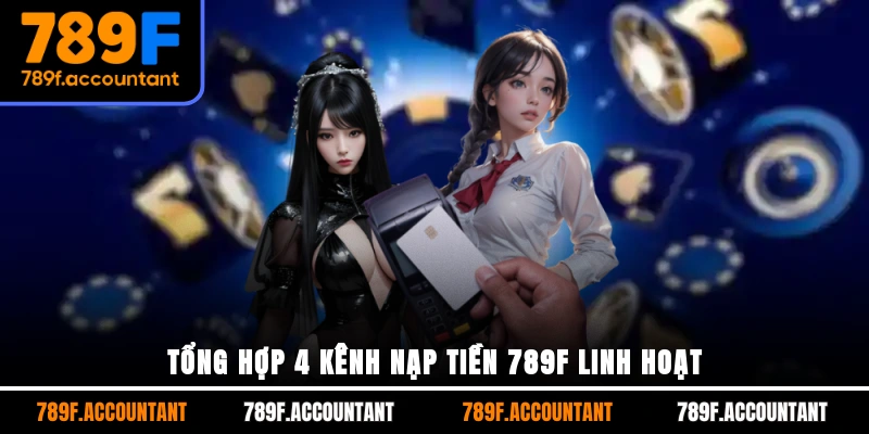 Tổng hợp 4 kênh nạp tiền 789F linh hoạt